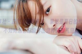 BoLoli菠萝社 - 原图里的柳侑绮，果然是夏日的代言人……真不知她怎么总能穿出这种慵懒气息。